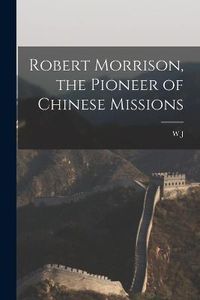 Cover image for Robert Morrison, the Pioneer of Chinese Missions