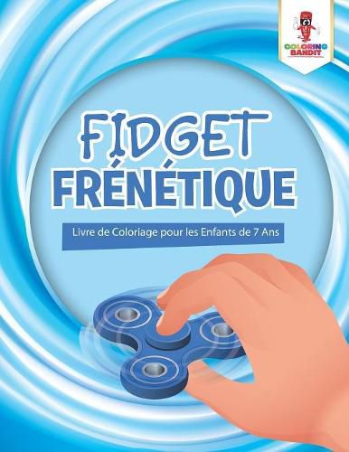 Fidget Frenetique: Livre de Coloriage pour les Enfants de 7 Ans