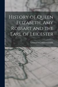 Cover image for History of Queen Elizabeth, Amy Robsart and the Earl of Leicester