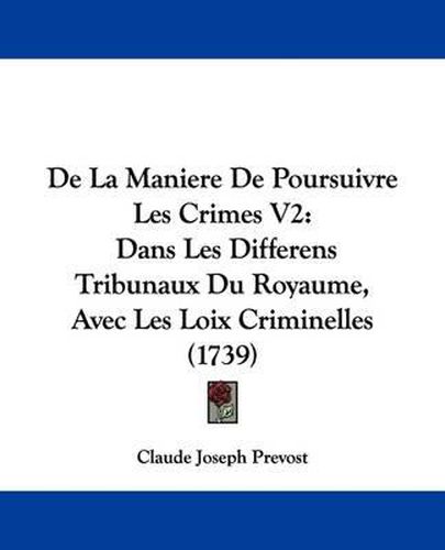 Cover image for de La Maniere de Poursuivre Les Crimes V2: Dans Les Differens Tribunaux Du Royaume, Avec Les Loix Criminelles (1739)