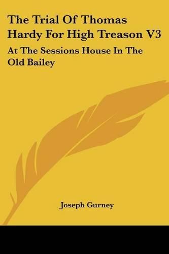 Cover image for The Trial of Thomas Hardy for High Treason V3: At the Sessions House in the Old Bailey