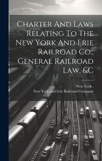 Cover image for Charter And Laws Relating To The New York And Erie Railroad Co., General Railroad Law, &c