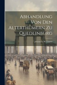 Cover image for Abhandlung Von Den Alterthuemern Zu Quedlinburg