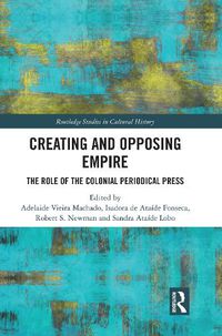 Cover image for Creating and Opposing Empire: The Role of the Colonial Periodical Press