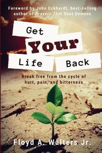 Cover image for Get Your Life Back: Break Free from the Cycle of Hurt, Pain, and Bitterness