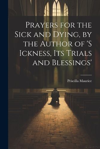 Cover image for Prayers for the Sick and Dying, by the Author of 's Ickness, Its Trials and Blessings'