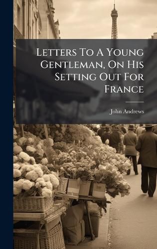 Cover image for Letters To A Young Gentleman, On His Setting Out For France