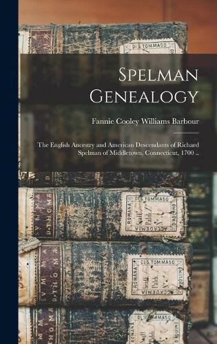 Spelman Genealogy; the English Ancestry and American Descendants of Richard Spelman of Middletown, Connecticut, 1700 ..