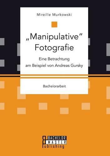 Cover image for Manipulative Fotografie: Eine Betrachtung am Beispiel von Andreas Gursky