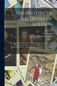 Cover image for The History of the Devils of Loudun; the Alleged Possession of the Ursuline Nuns, and the Trial and Execution of Urbain Grandier, Told by an Eye-witness. Translated From the Original French, and Edited by Edmund Goldsmid