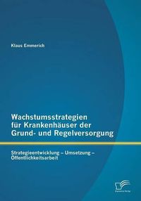 Cover image for Wachstumsstrategien fur Krankenhauser der Grund- und Regelversorgung: Strategieentwicklung - Umsetzung - OEffentlichkeitsarbeit