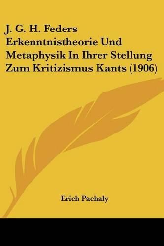 Cover image for J. G. H. Feders Erkenntnistheorie Und Metaphysik in Ihrer Stellung Zum Kritizismus Kants (1906)