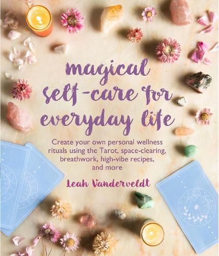 Cover image for Magical Self-Care for Everyday Life: Create Your Own Personal Wellness Rituals Using the Tarot, Space-Clearing, Breath Work, High-Vibe Recipes, and More