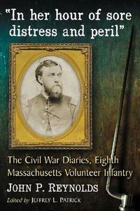 Cover image for In her hour of sore distress and peril: The Civil War Diaries of John P. Reynolds, Eighth Massachusetts Volunteer Infantry