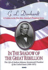 Cover image for In the Shadow of the Great Rebellion: The Life of Andrew Johnson, Seventeenth President of the United States (1808-1875)