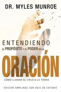 Cover image for Entendiendo El Proposito Y El Poder de la Oracion: Como Llamar Al Cielo a la Tierra (Spanish Language Edition, Understanding Purpose & Power of Prayer