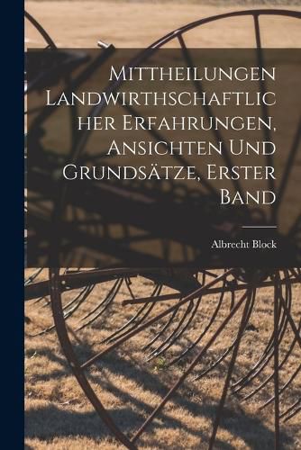 Cover image for Mittheilungen landwirthschaftlicher Erfahrungen, Ansichten und Grundsaetze, Erster Band