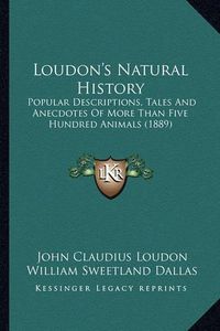 Cover image for Loudon's Natural History: Popular Descriptions, Tales and Anecdotes of More Than Five Hundred Animals (1889)