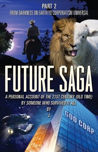 Cover image for Future Saga: A PERSONAL ACCOUNT OF THE 21ST CENTURY (OLD TIME) BY SOMEONE WHO SURVIVED IT ALL Part 2 From Darkness on Earth to Corporatism Universal