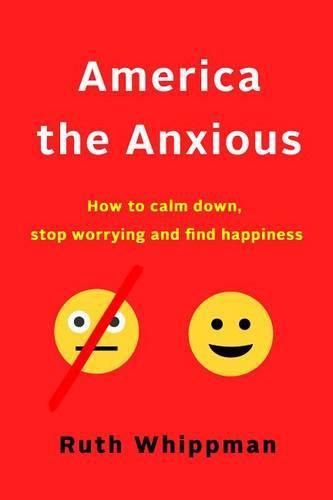 America the Anxious: Why Our Search for Happiness Is Driving Us Crazy and How to Find It for Real