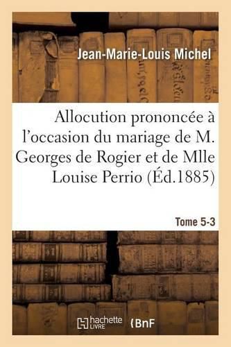 Allocution Prononcee A l'Occasion Du Mariage de M. Georges de Rogier Et de Mlle Louise Perrio