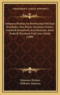 Cover image for Johannes Brahms Im Briefwechsel Mit Karl Reinthaler, Max Bruch, Hermann Deiters, Friedrich Heimfoeth, Karl Reinecke, Ernst Rudorff, Bernhard Und Luise Scholz (1908)