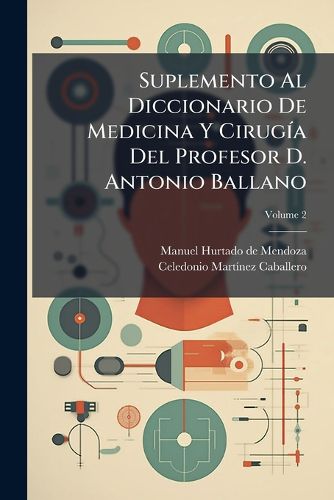 Cover image for Suplemento Al Diccionario de Medicina y Cirug a del Profesor D. Antonio Ballano, Volume 2