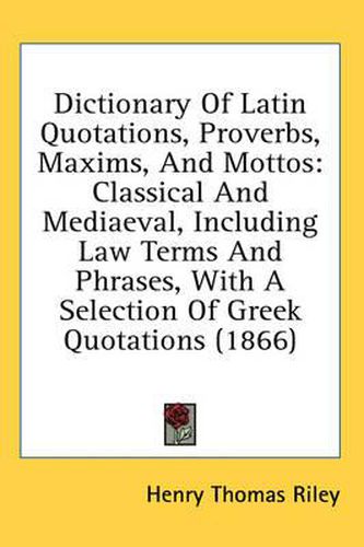 Cover image for Dictionary of Latin Quotations, Proverbs, Maxims, and Mottos: Classical and Mediaeval, Including Law Terms and Phrases, with a Selection of Greek Quotations (1866)