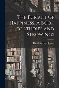 Cover image for The Pursuit of Happiness. A Book of Studies and Strowings