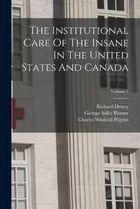 Cover image for The Institutional Care Of The Insane In The United States And Canada; Volume 3