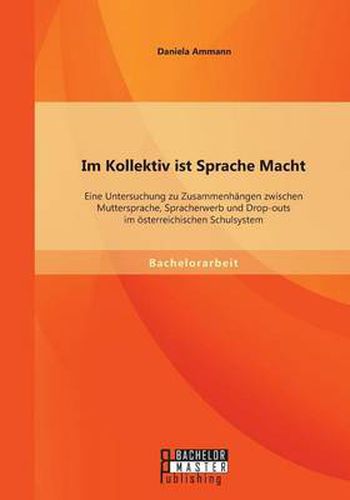 Cover image for Im Kollektiv ist Sprache Macht: Eine Untersuchung zu Zusammenhangen zwischen Muttersprache, Spracherwerb und Drop-outs im oesterreichischen Schulsystem