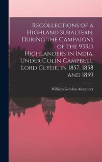 Cover image for Recollections of a Highland Subaltern, During the Campaigns of the 93Rd Highlanders in India, Under Colin Campbell, Lord Clyde, in 1857, 1858 and 1859