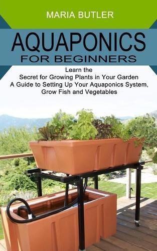 Cover image for Aquaponics for Beginners: Learn the Secret for Growing Plants in Your Garden (A Guide to Setting Up Your Aquaponics System, Grow Fish and Vegetables)