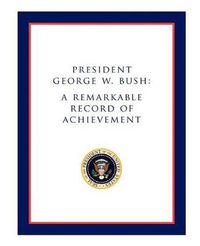 Cover image for President George W. Bush: A Remarkable Record of Achievement