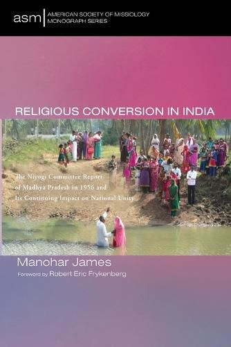 Cover image for Religious Conversion in India: The Niyogi Committee Report of Madhya Pradesh in 1956 and Its Continuing Impact on National Unity