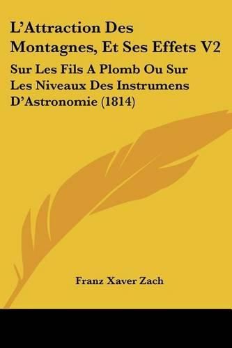 L'Attraction Des Montagnes, Et Ses Effets V2: Sur Les Fils a Plomb Ou Sur Les Niveaux Des Instrumens D'Astronomie (1814)