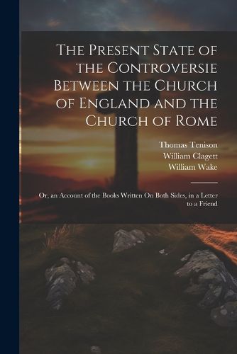 The Present State of the Controversie Between the Church of England and the Church of Rome