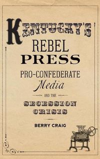 Cover image for Kentucky's Rebel Press: Pro-Confederate Media and the Secession Crisis