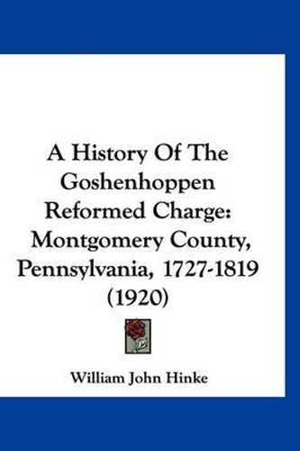 Cover image for A History of the Goshenhoppen Reformed Charge: Montgomery County, Pennsylvania, 1727-1819 (1920)