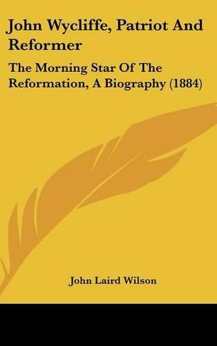 Cover image for John Wycliffe, Patriot and Reformer: The Morning Star of the Reformation, a Biography (1884)