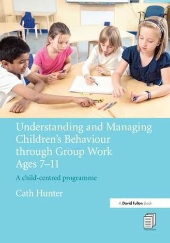 Cover image for Understanding and Managing Children's Behaviour through Group Work Ages 7 - 11: A child-centred programme