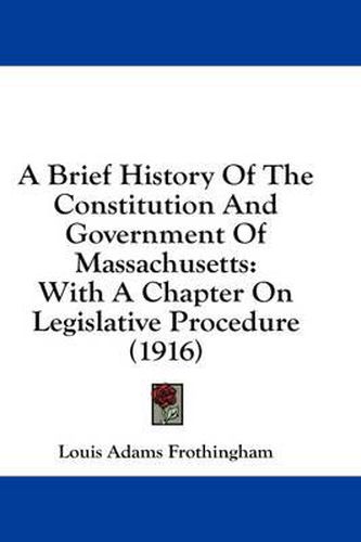 A Brief History of the Constitution and Government of Massachusetts: With a Chapter on Legislative Procedure (1916)