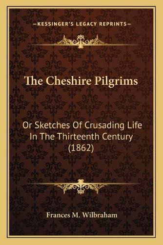 The Cheshire Pilgrims the Cheshire Pilgrims: Or Sketches of Crusading Life in the Thirteenth Century (186or Sketches of Crusading Life in the Thirteenth Century (1862) 2)