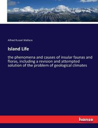 Cover image for Island Life: the phenomena and causes of insular faunas and floras, including a revision and attempted solution of the problem of geological climates