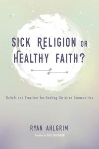Cover image for Sick Religion or Healthy Faith?: Beliefs and Practices for Healing Christian Communities
