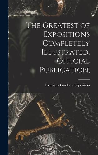 Cover image for The Greatest of Expositions Completely Illustrated. Official Publication;