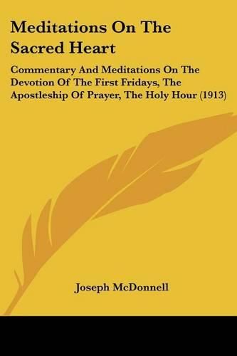 Cover image for Meditations on the Sacred Heart: Commentary and Meditations on the Devotion of the First Fridays, the Apostleship of Prayer, the Holy Hour (1913)