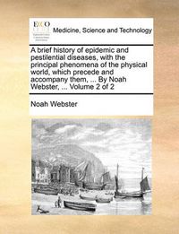 Cover image for A Brief History of Epidemic and Pestilential Diseases, with the Principal Phenomena of the Physical World, Which Precede and Accompany Them, ... by Noah Webster, ... Volume 2 of 2