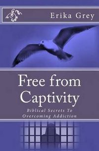 Cover image for Free from Captivity: Biblical Secrets To Overcoming Addiction