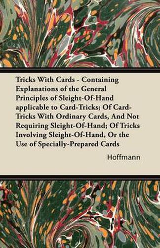 Cover image for Tricks With Cards - Containing Explanations of the General Principles of Sleight-Of-Hand Applicable to Card-Tricks; Of Card-Tricks With Ordinary Cards, And Not Requiring Sleight-Of-Hand; Of Tricks Involving Sleight-Of-Hand, Or the Use of Specially-Prepare